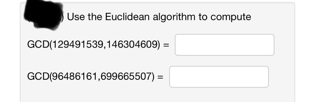 Use the Euclidean algorithm to compute
GCD(129491539,146304609) =
GCD(96486161,699665507) =