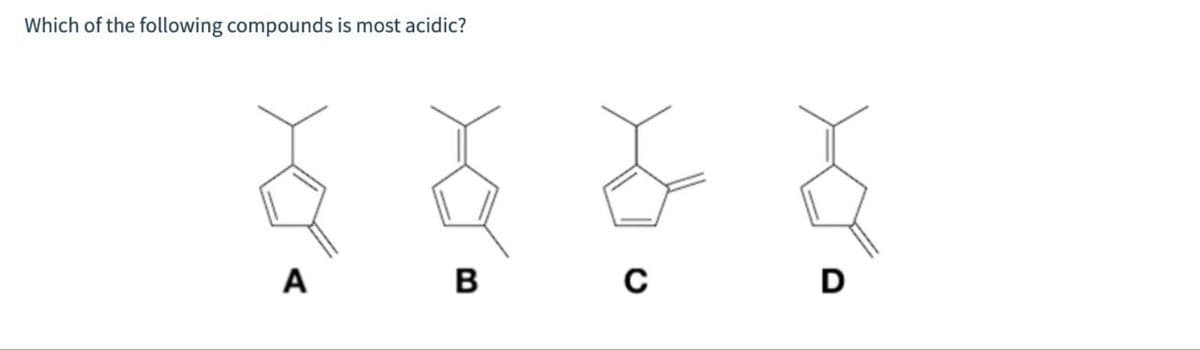 Which of the following compounds is most acidic?
A
B
C
D