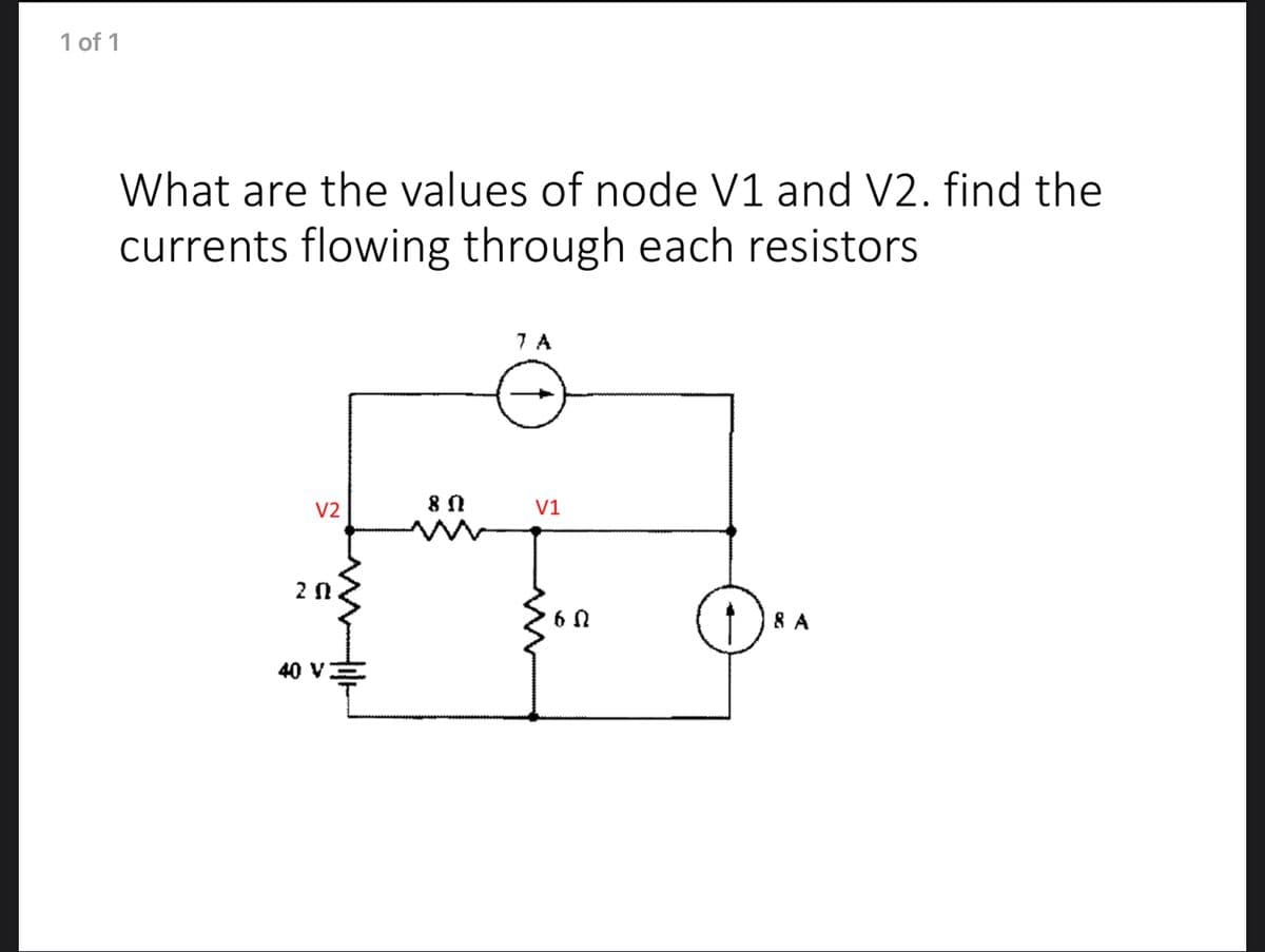 1 of 1
What are the values of node V1 and V2. find the
currents flowing through each resistors
7 A
80
V2
20.
40 V
V1
60
8 A