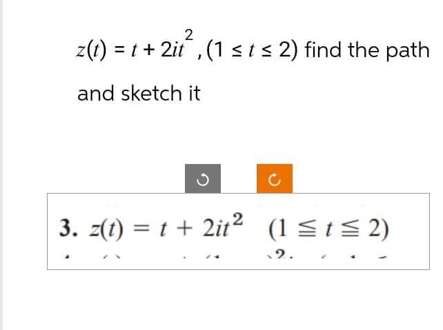 2
z(t) = t + 2it, (1 ≤ t≤ 2) find the path
and sketch it
3. z(t) = t + 2it2 (1 ≤t ≤ 2)
.2.