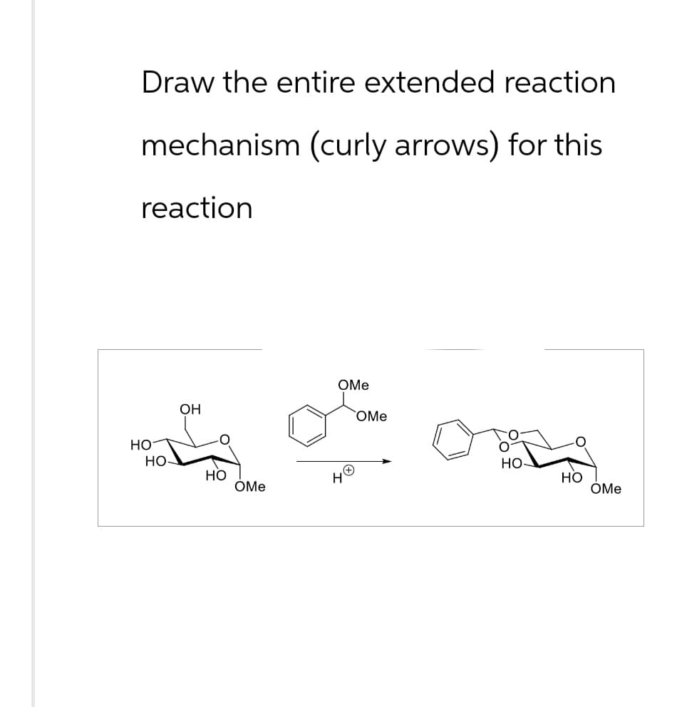 Draw the entire extended reaction
mechanism (curly arrows) for this
reaction
но-
OH
HO
HO
OMe
H
OMe
OMe
HO
HO
OMe