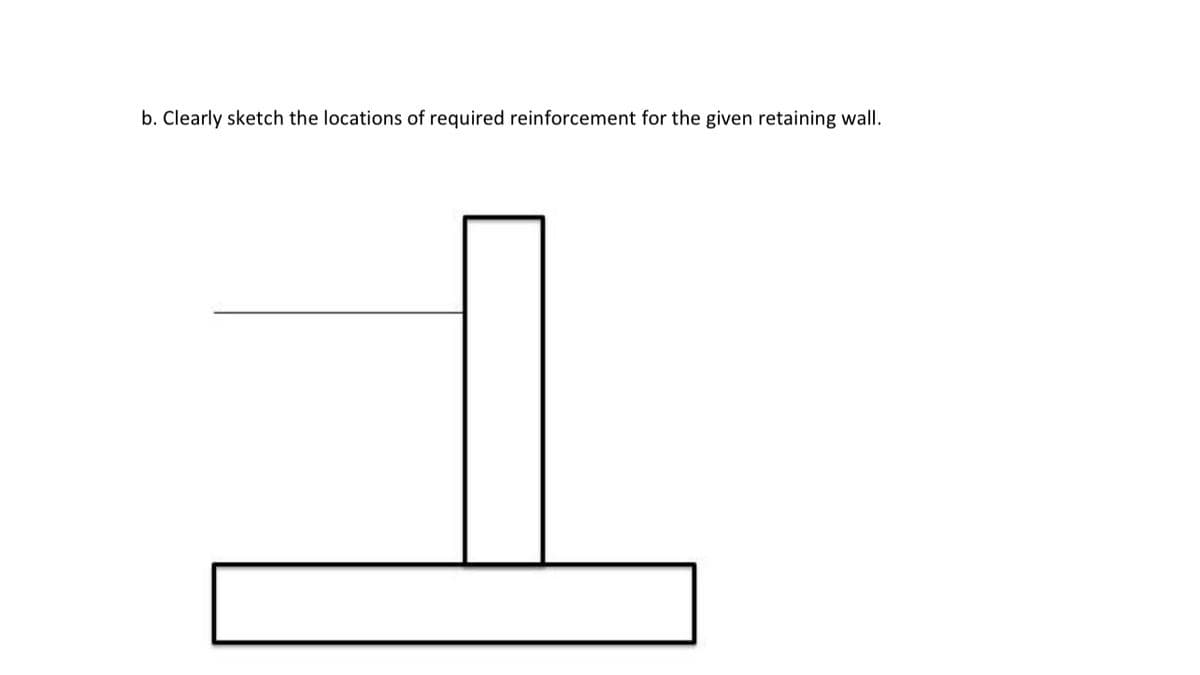 b. Clearly sketch the locations of required reinforcement for the given retaining wall.
1