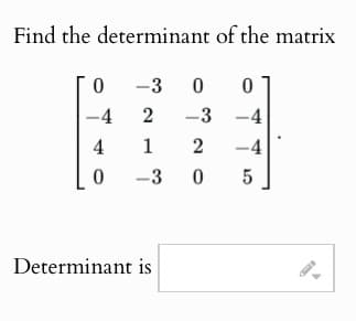 Find the determinant of the matrix
0
-30
0
-4
2
-3-4
4
1
0
-3 0
20
-4
сл
5
Determinant is