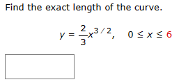 Find the exact length of the curve.
y = ² ²x³/2,
3
0≤x≤6