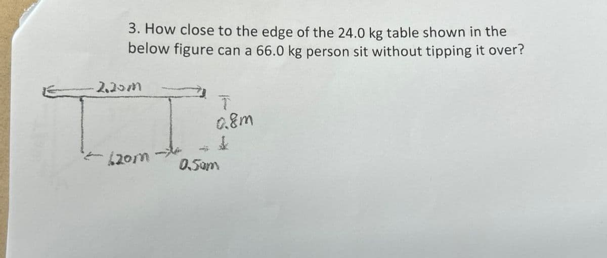 3. How close to the edge of the 24.0 kg table shown in the
below figure can a 66.0 kg person sit without tipping it over?
-2.20m
T
T
0.8m
120m
0.50m