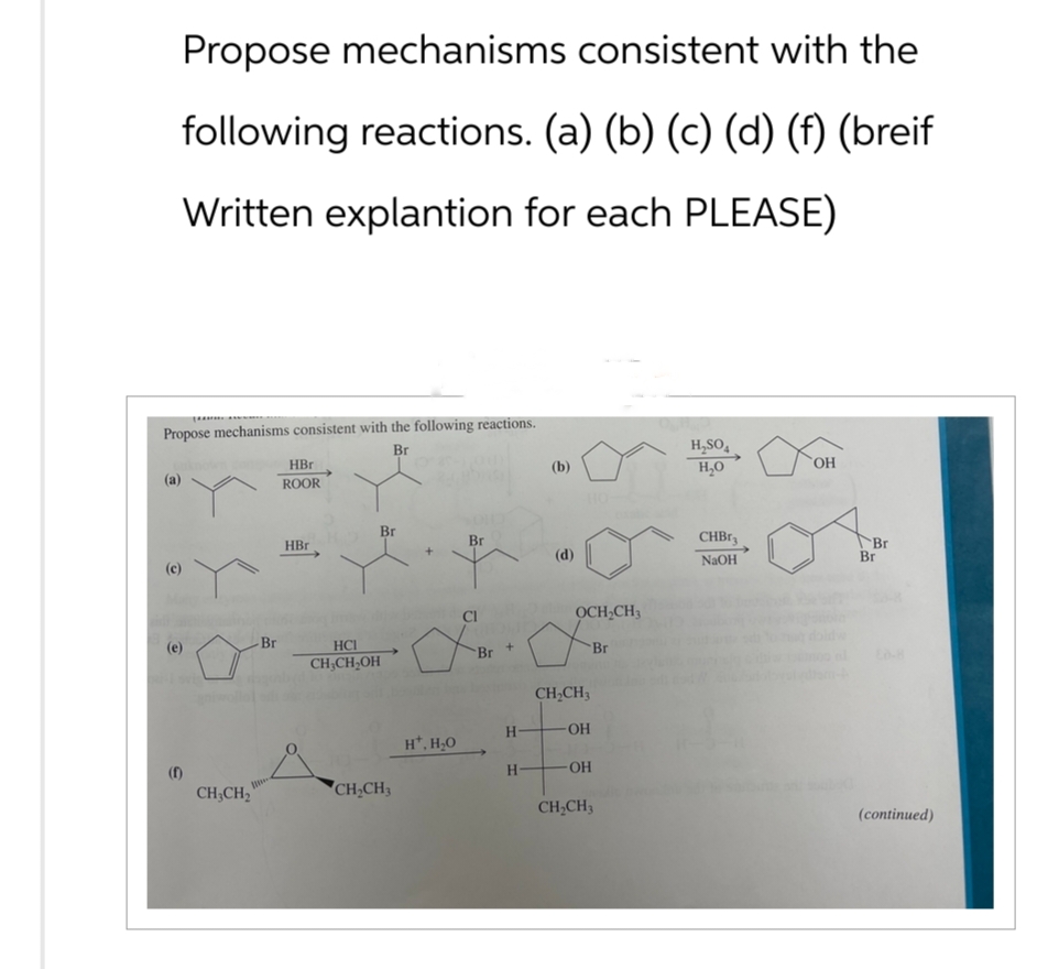 Propose mechanisms consistent with the
following reactions. (a) (b) (c) (d) (f) (breif
Written explantion for each PLEASE)
Propose mechanisms consistent with the following reactions.
(a)
HBr
ROOR
Br
H₂SO4
(b)
H₂O
OH
Br
HBr
Br
(d)
(c)
CHBr
Br
NaOH
Br
Br
(e)
HCI
CH3CH₂OH
Br
OCH2CH3
Br
ED-8
CH2CH3
H-
OH
H+, H₂O
(f)
H
OH
CH3CH2
CH2CH3
CH2CH3
(continued)