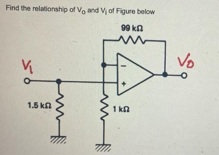 Find the relationship of Vo and Vi of Figure below
99 ΚΩ
w
1.5 ΚΩ
1 ΚΩ
Vo