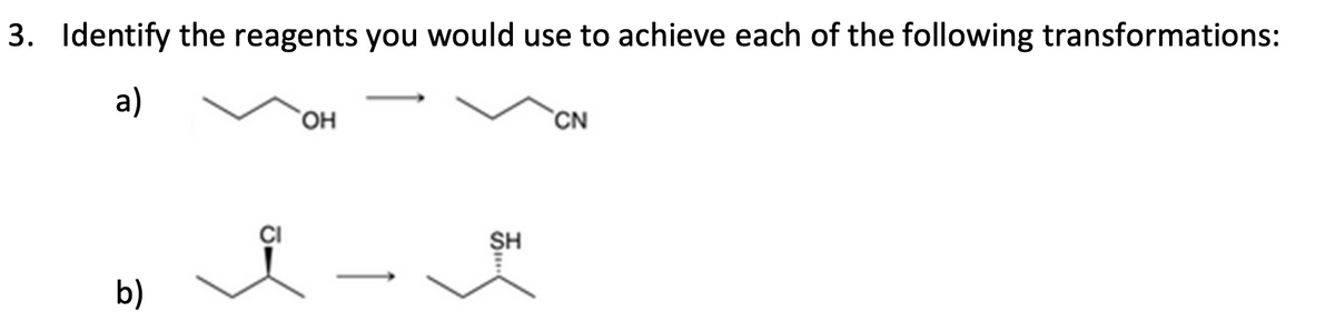 3. Identify the reagents you would use to achieve each of the following transformations:
a)
OH
CN
b)
SH