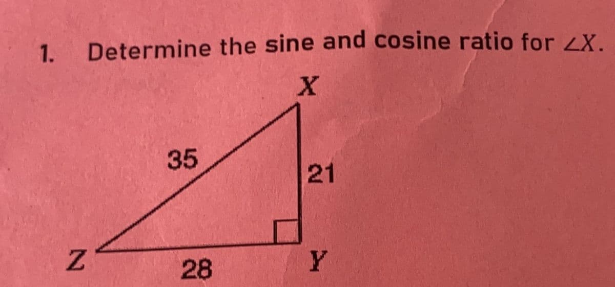 1. Determine the sine and cosine ratio for ZX.
X
35
21
Z
28
Y