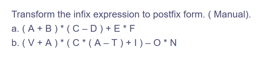 Transform the infix expression to postfix form. (Manual).
a. (A+B)* (C-D) + E * F
b. ( V + A ) * ( C * (A− T) + 1) - O*N