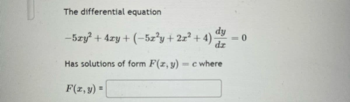 dy
0
dx
The differential equation
-5xy²+4xy + (-5x²y+2x²+4)·
Has solutions of form F(x, y) = c where
F(x,y) =
