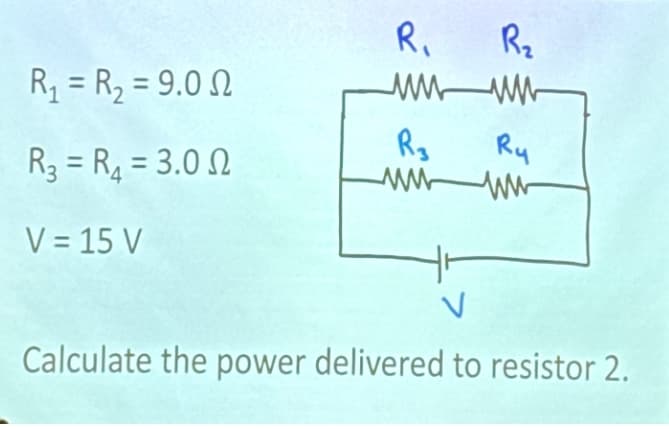 R₁ =R2=9.0
R. R₂
мими
R3
Ry
R3 = R₁ = 3.0 2
ww
ww
V = 15 V
Calculate the power delivered to resistor 2.