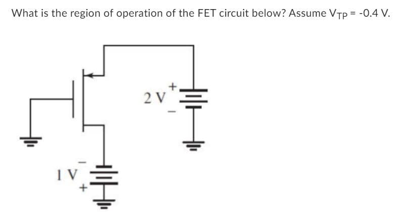 What is the region of operation of the FET circuit below? Assume VTP = -0.4 V.
그
1 V
2 V
+