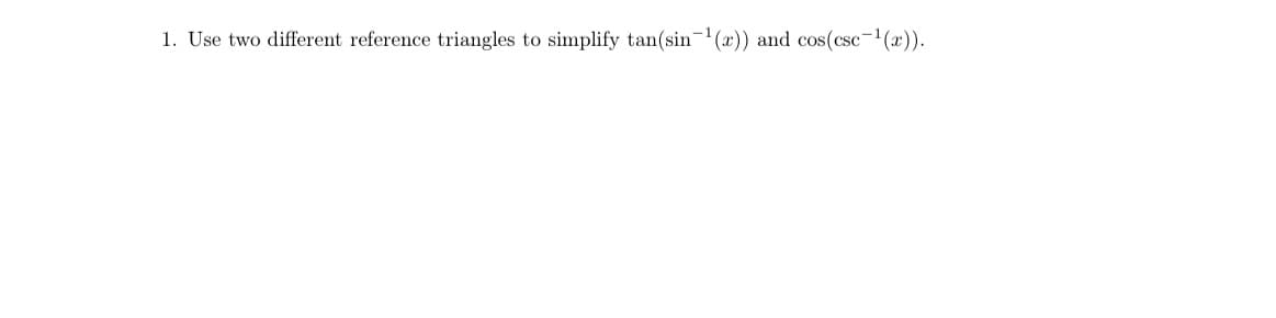 1. Use two different reference triangles to simplify tan(sin-1 (x)) and cos(csc-1(x)).